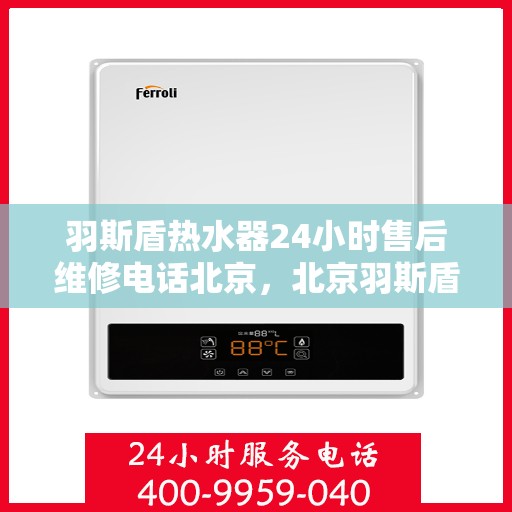 羽斯盾热水器24小时售后维修电话北京，北京羽斯盾热水器全天候售后维修服务热线