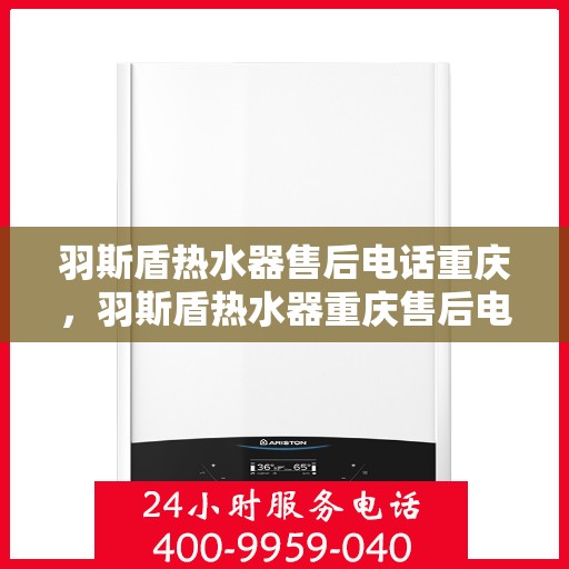 羽斯盾热水器售后电话重庆，羽斯盾热水器重庆售后电话及维修服务指南