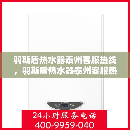 羽斯盾热水器泰州客服热线，羽斯盾热水器泰州客服热线，专业解答，贴心服务