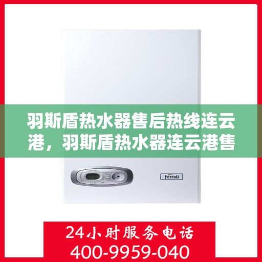 羽斯盾热水器售后热线连云港，羽斯盾热水器连云港售后热线及服务支持详解