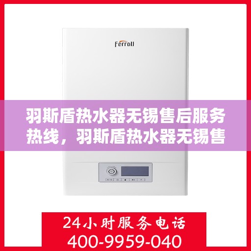 羽斯盾热水器无锡售后服务热线，羽斯盾热水器无锡售后热线，专业服务，贴心保障