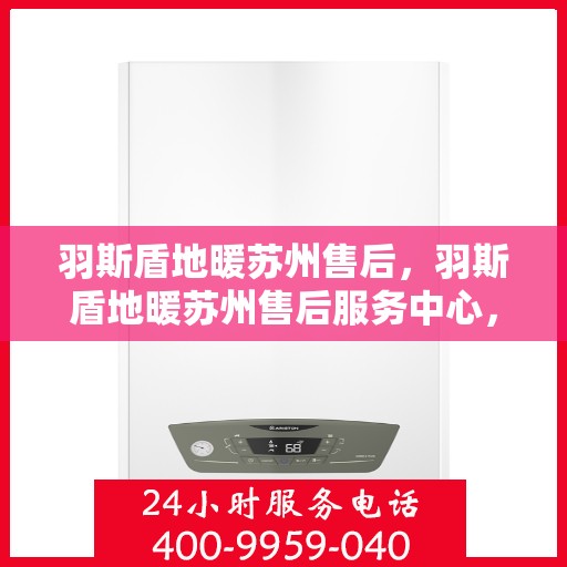 羽斯盾地暖苏州售后，羽斯盾地暖苏州售后服务中心，专业品质，贴心服务