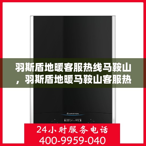 羽斯盾地暖客服热线马鞍山，羽斯盾地暖马鞍山客服热线详解