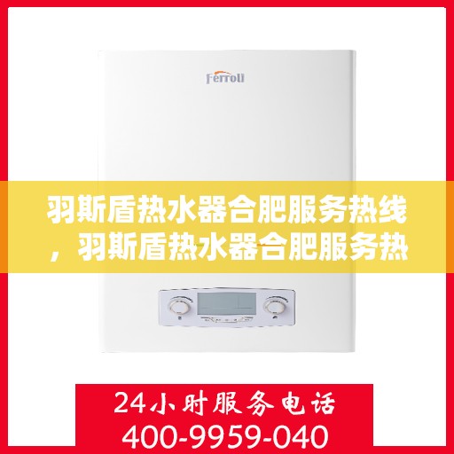 羽斯盾热水器合肥服务热线，羽斯盾热水器合肥服务热线，专业维修与售后支持一站式解决您的热水需求。