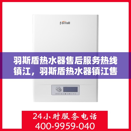 羽斯盾热水器售后服务热线镇江，羽斯盾热水器镇江售后服务热线及支持团队专业服务