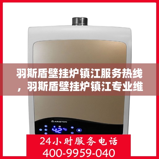 羽斯盾壁挂炉镇江服务热线，羽斯盾壁挂炉镇江专业维修服务热线