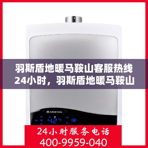羽斯盾地暖马鞍山客服热线24小时，羽斯盾地暖马鞍山全天候客服热线，温暖连接，服务不打烊