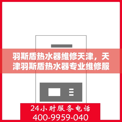 羽斯盾热水器维修天津，天津羽斯盾热水器专业维修服务