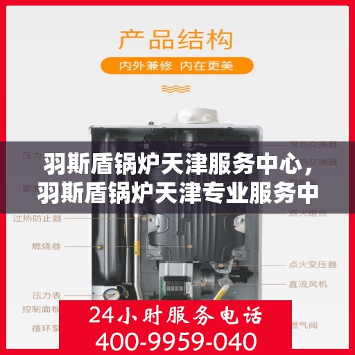 羽斯盾锅炉天津服务中心，羽斯盾锅炉天津专业服务中心，高效服务，品质保障