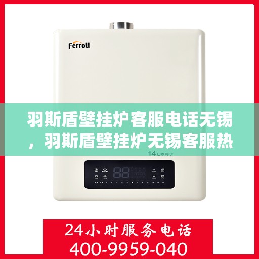 羽斯盾壁挂炉客服电话无锡，羽斯盾壁挂炉无锡客服热线及咨询地址汇总