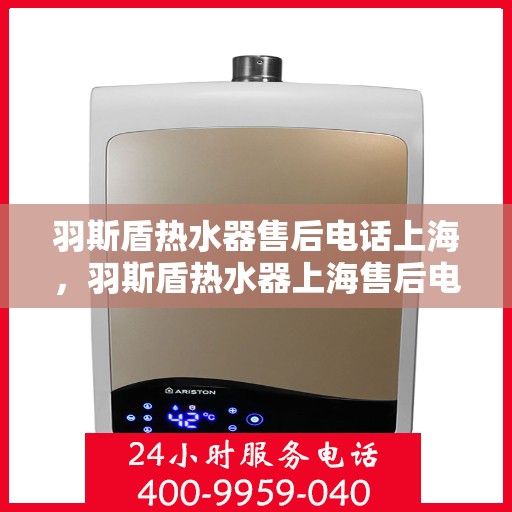 羽斯盾热水器售后电话上海，羽斯盾热水器上海售后电话及服务一览