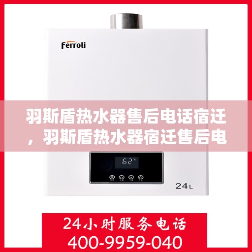 羽斯盾热水器售后电话宿迁，羽斯盾热水器宿迁售后电话及服务一览