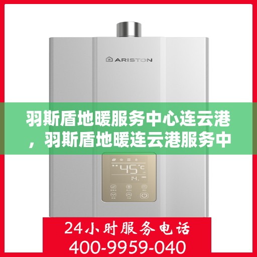 羽斯盾地暖服务中心连云港，羽斯盾地暖连云港服务中心，专业温暖您的生活