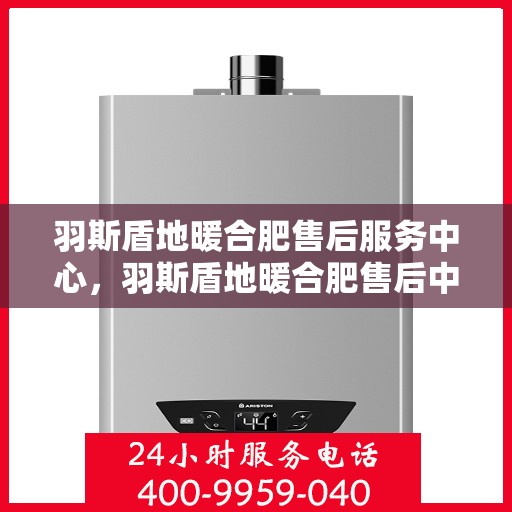 羽斯盾地暖合肥售后服务中心，羽斯盾地暖合肥售后中心，专业维修，贴心服务