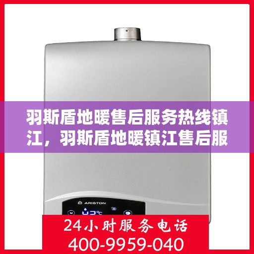 羽斯盾地暖售后服务热线镇江，羽斯盾地暖镇江售后服务热线及支持团队