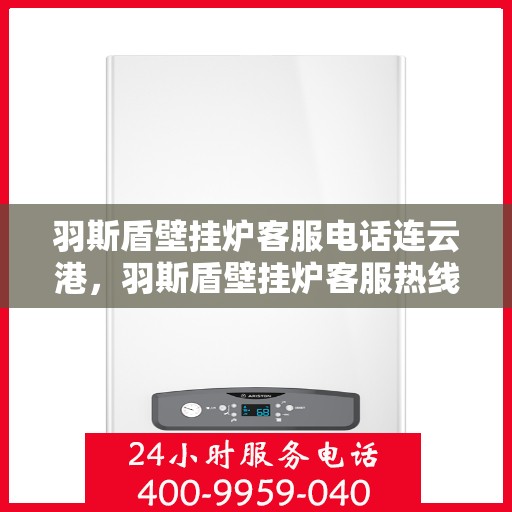 羽斯盾壁挂炉客服电话连云港，羽斯盾壁挂炉客服热线在连云港，专业团队为您解答疑问。