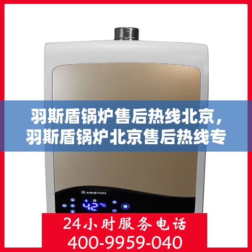 羽斯盾锅炉售后热线北京，羽斯盾锅炉北京售后热线专业服务