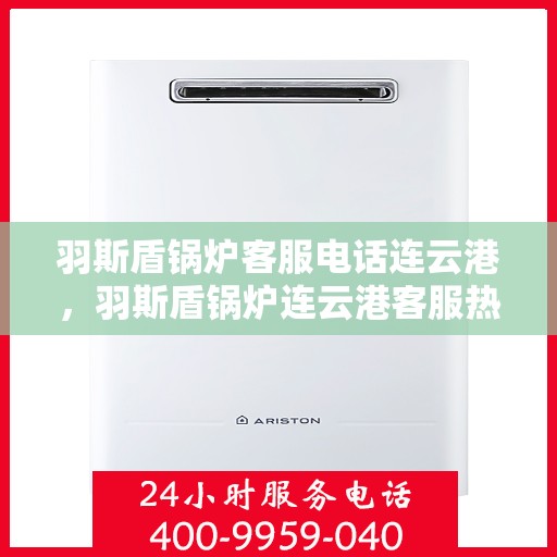 羽斯盾锅炉客服电话连云港，羽斯盾锅炉连云港客服热线咨询