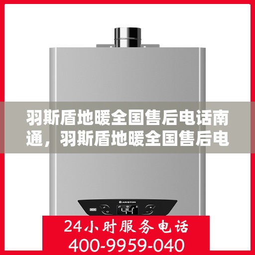 羽斯盾地暖全国售后电话南通，羽斯盾地暖全国售后电话在南通，专业维修、咨询一站式服务