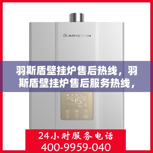 羽斯盾壁挂炉售后热线，羽斯盾壁挂炉售后服务热线，专业解决您的壁挂炉问题