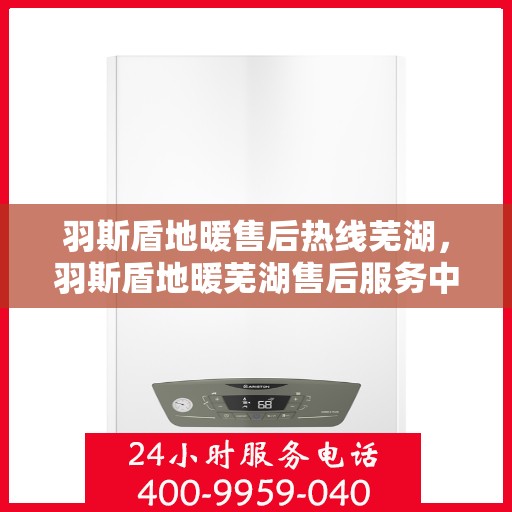 羽斯盾地暖售后热线芜湖，羽斯盾地暖芜湖售后服务中心热线