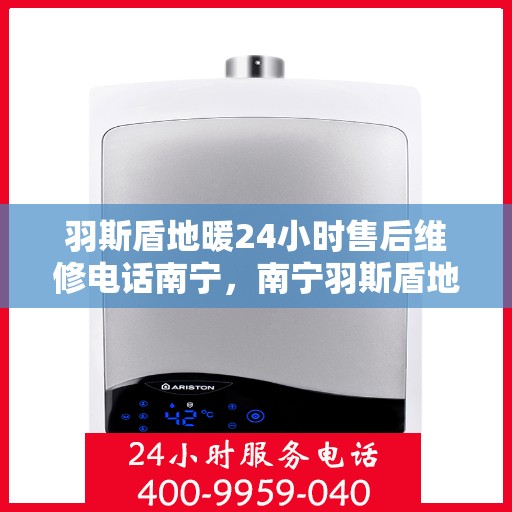 羽斯盾地暖24小时售后维修电话南宁，南宁羽斯盾地暖24小时售后维修服务热线