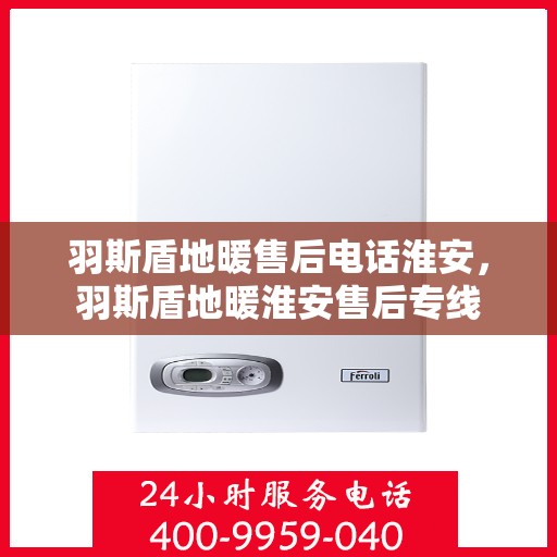 羽斯盾地暖售后电话淮安，羽斯盾地暖淮安售后专线