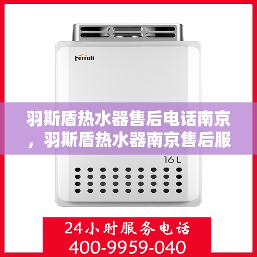 羽斯盾热水器售后电话南京，羽斯盾热水器南京售后服务中心联系电话