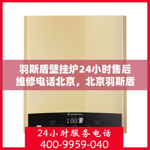 羽斯盾壁挂炉24小时售后维修电话北京，北京羽斯盾壁挂炉全天候售后维修服务热线