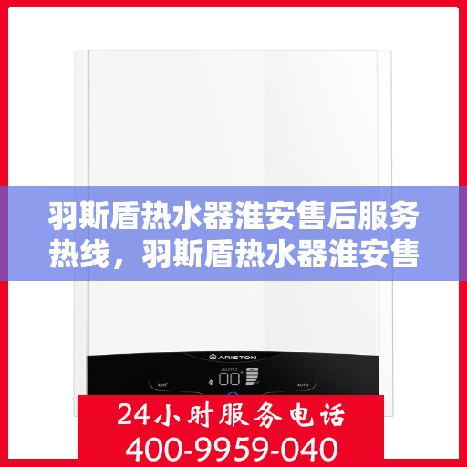 羽斯盾热水器淮安售后服务热线，羽斯盾热水器淮安售后热线，专业服务，贴心保障