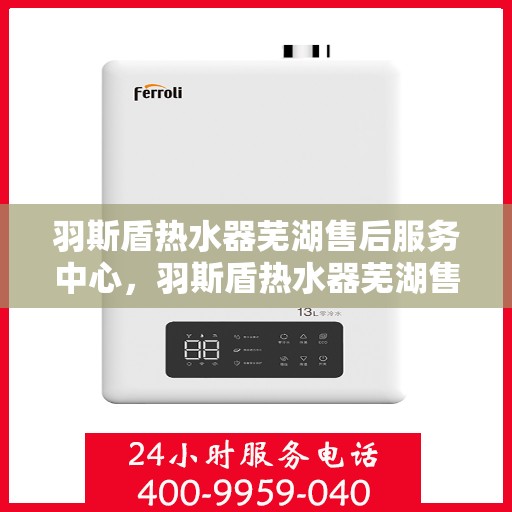 羽斯盾热水器芜湖售后服务中心，羽斯盾热水器芜湖售后服务中心，专业维修，贴心服务