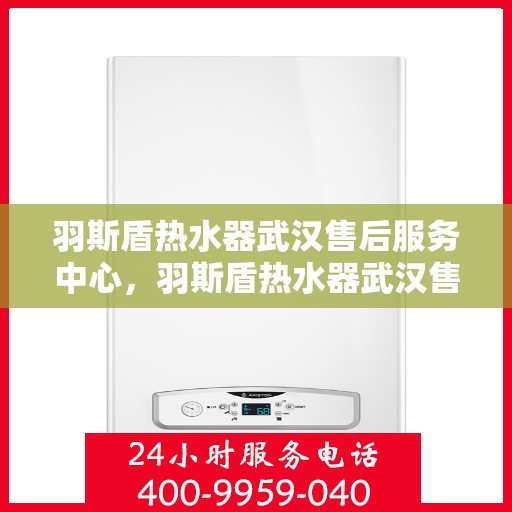 羽斯盾热水器武汉售后服务中心，羽斯盾热水器武汉售后服务中心，专业维修，贴心服务