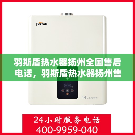 羽斯盾热水器扬州全国售后电话，羽斯盾热水器扬州售后全国服务热线及电话公布