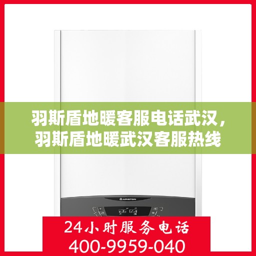 羽斯盾地暖客服电话武汉，羽斯盾地暖武汉客服热线