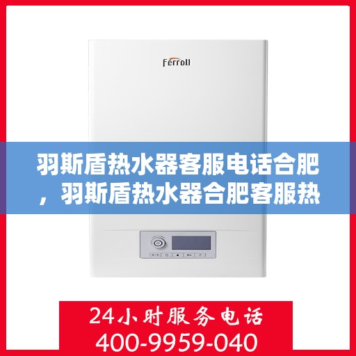 羽斯盾热水器客服电话合肥，羽斯盾热水器合肥客服热线