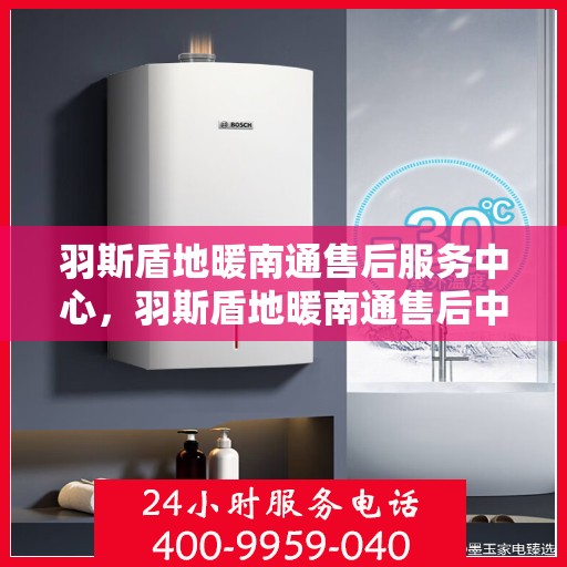羽斯盾地暖南通售后服务中心，羽斯盾地暖南通售后中心，专业维修，温暖您的生活