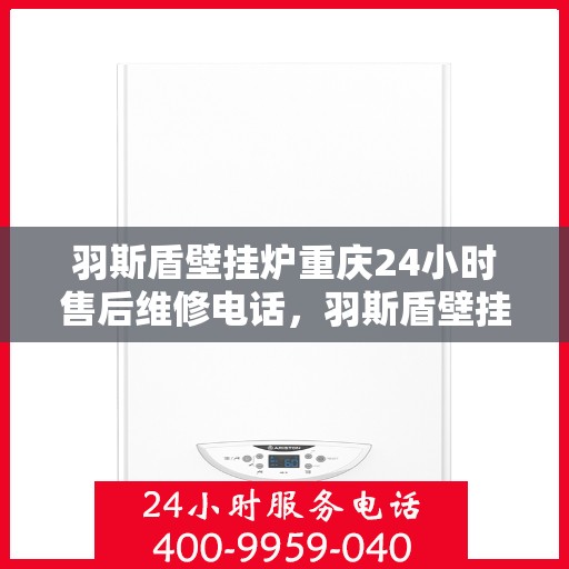 羽斯盾壁挂炉重庆24小时售后维修电话，羽斯盾壁挂炉重庆全天候售后维修服务热线