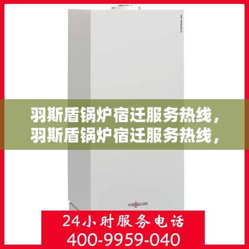羽斯盾锅炉宿迁服务热线，羽斯盾锅炉宿迁服务热线，专业售后支持，为您的温暖保驾护航