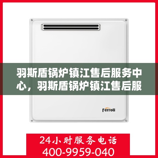 羽斯盾锅炉镇江售后服务中心，羽斯盾锅炉镇江售后服务中心，专业维修，贴心服务