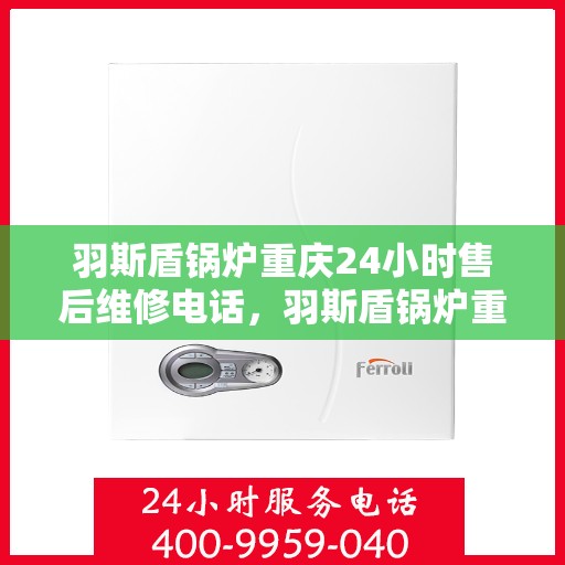 羽斯盾锅炉重庆24小时售后维修电话，羽斯盾锅炉重庆全天候售后维修服务热线