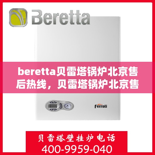 beretta贝雷塔锅炉北京售后热线，贝雷塔锅炉北京售后热线，专业维修与服务质量保障