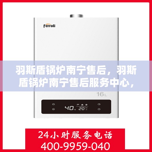 羽斯盾锅炉南宁售后，羽斯盾锅炉南宁售后服务中心，专业维修与保养一站式解决方案