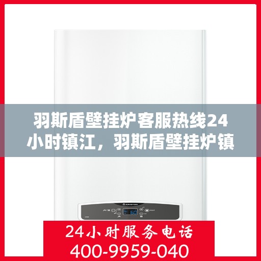 羽斯盾壁挂炉客服热线24小时镇江，羽斯盾壁挂炉镇江客服热线全天候服务，温暖守护您的居家温暖