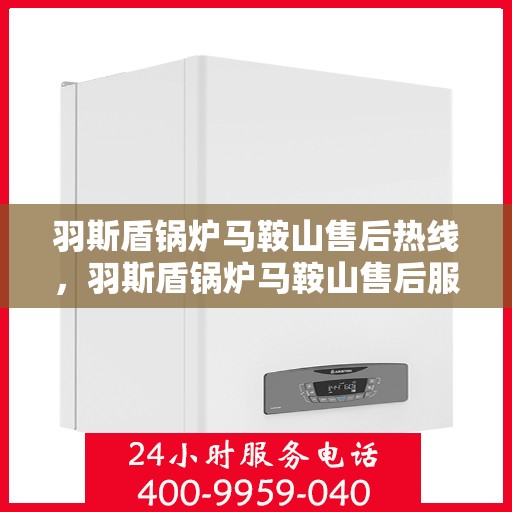 羽斯盾锅炉马鞍山售后热线，羽斯盾锅炉马鞍山售后服务热线，专业团队，贴心服务
