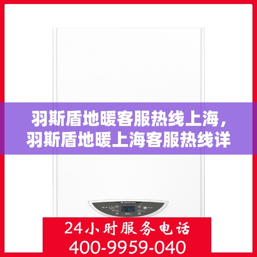 羽斯盾地暖客服热线上海，羽斯盾地暖上海客服热线详解