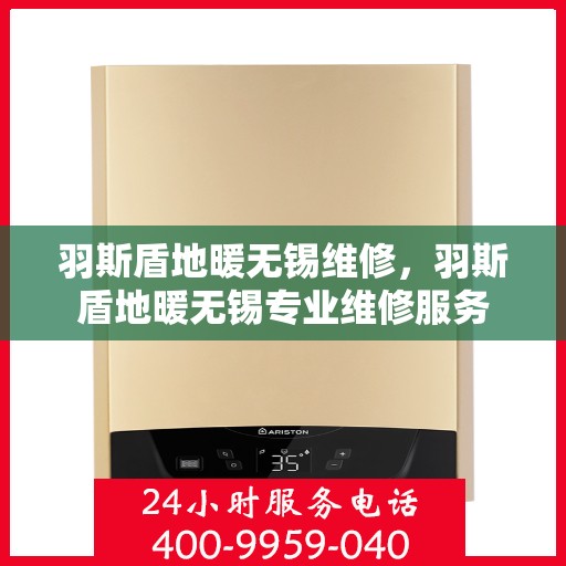 羽斯盾地暖无锡维修，羽斯盾地暖无锡专业维修服务