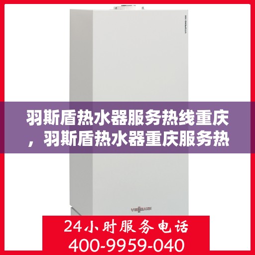 羽斯盾热水器服务热线重庆，羽斯盾热水器重庆服务热线专业团队为您解答