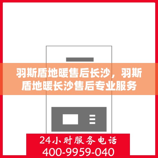 羽斯盾地暖售后长沙，羽斯盾地暖长沙售后专业服务