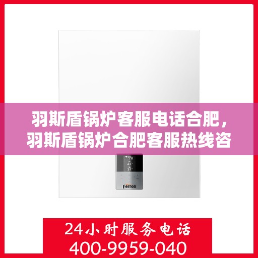 羽斯盾锅炉客服电话合肥，羽斯盾锅炉合肥客服热线咨询