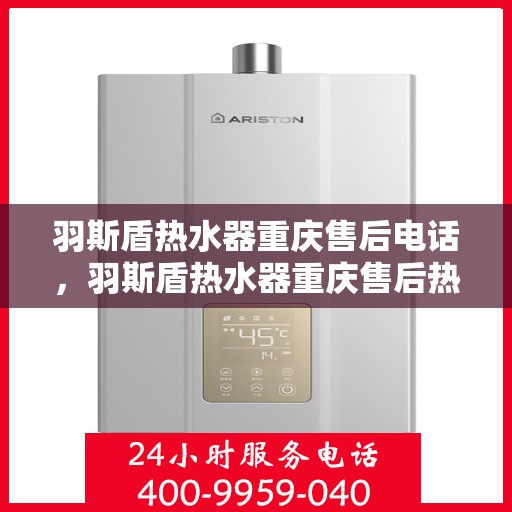 羽斯盾热水器重庆售后电话，羽斯盾热水器重庆售后热线及维修服务指南